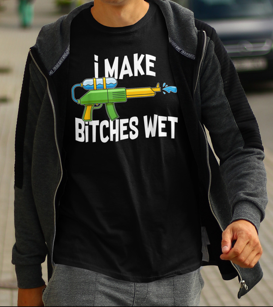 I MAKE BITCHES WET Funny Squirt Gun Water Gun Pool Party T-Shirt