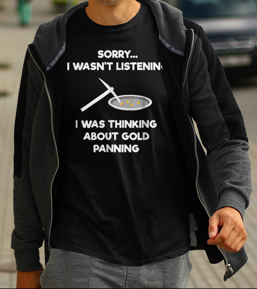 Sorry I Wasn't Listening I Was Thinking About Gold Panning T-Shirt