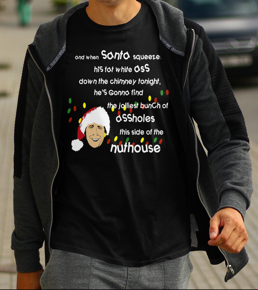 And When Santa Squeezes His Fat White Ass Down The Chimney Tonight He's Gonna Find The Jolliest Bunch Of Assholes This Side Of The Nuthouse T-Shirt