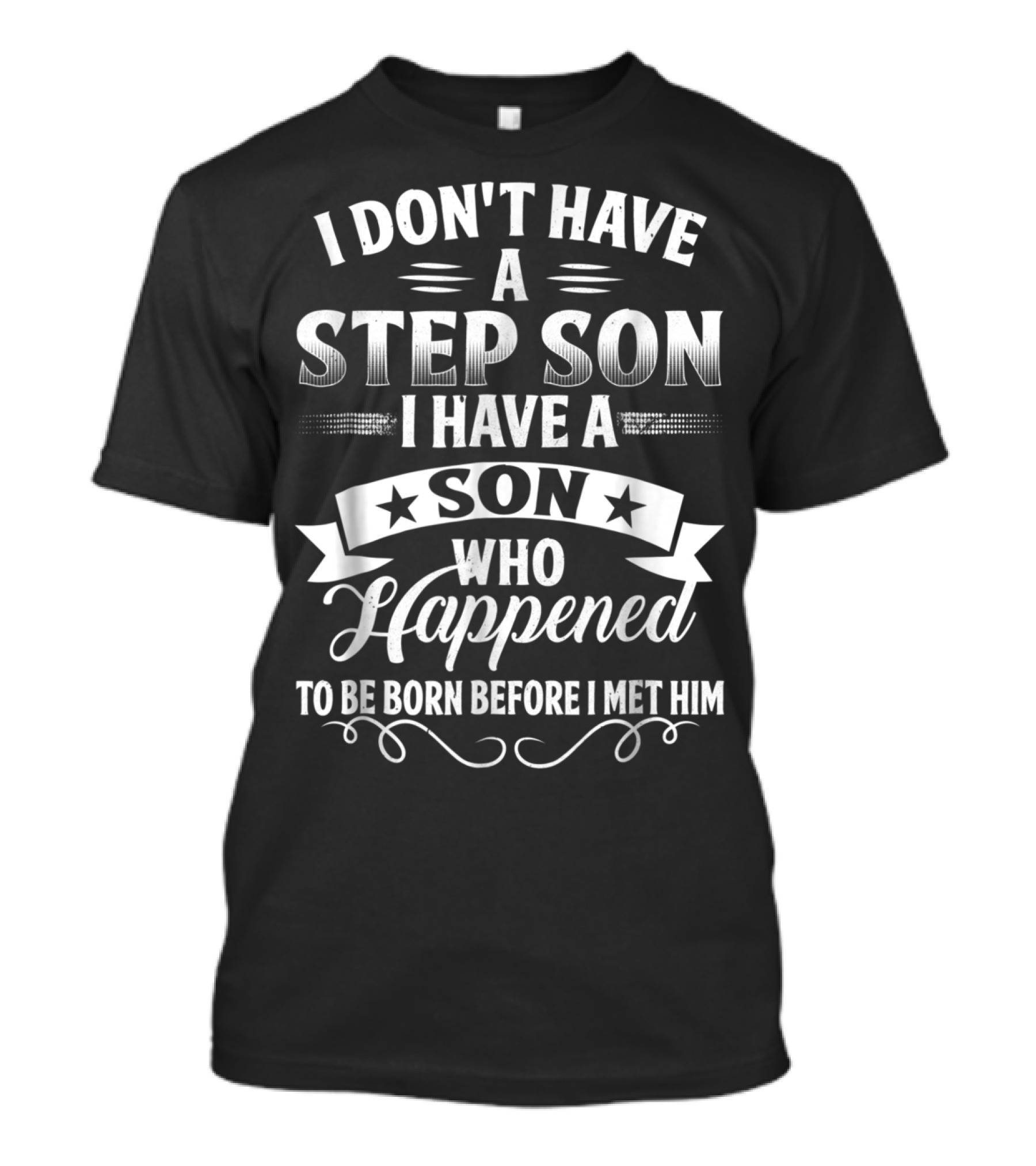I Don't Have A Step Son I Have A Son Who Happened To Be Born Before I Met Him T-Shirt