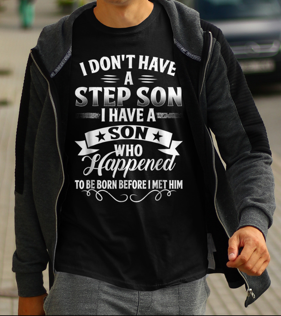 I Don't Have A Step Son I Have A Son Who Happened To Be Born Before I Met Him T-Shirt