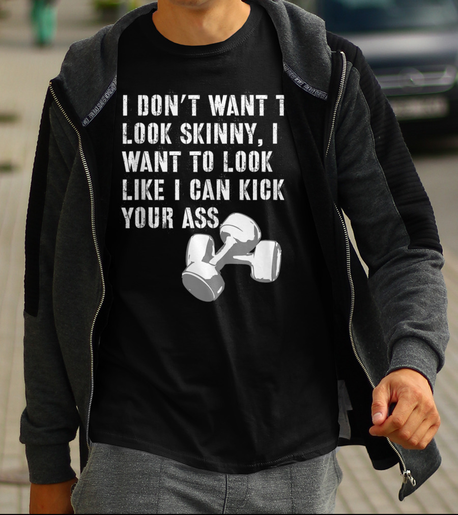 I Don't Want To Look Skinny I Want To Kick Your Ass Dumbbell Workout T-Shirt