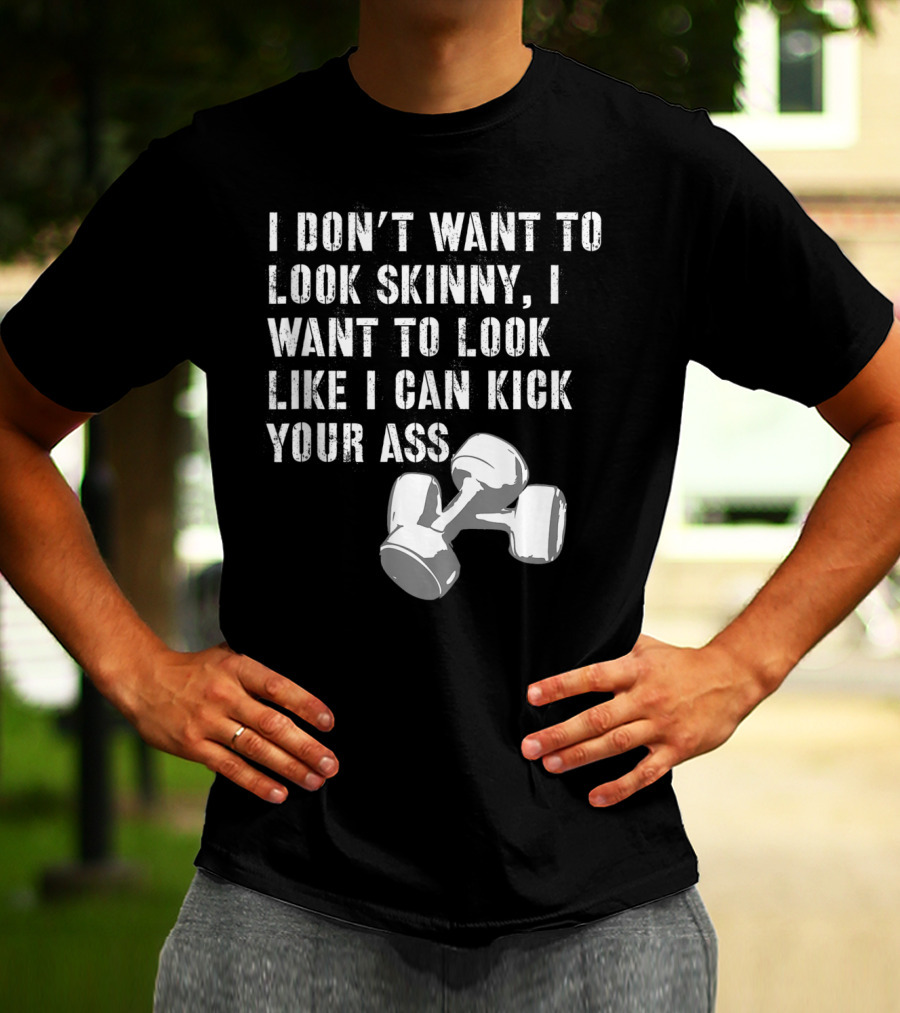 I Don't Want To Look Skinny I Want To Kick Your Ass Dumbbell Workout T-Shirt