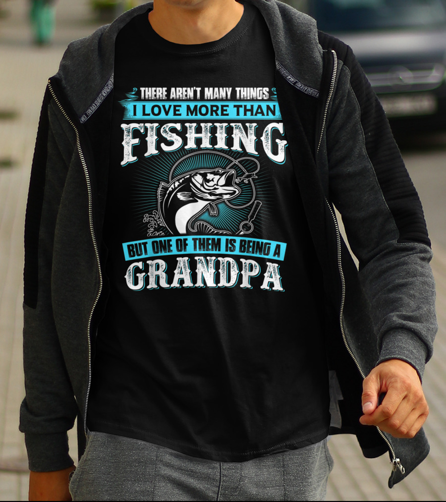 There Aren't Many Things I Love More Than Fishing But One Of Them Is Being A Grandpa T-Shirt