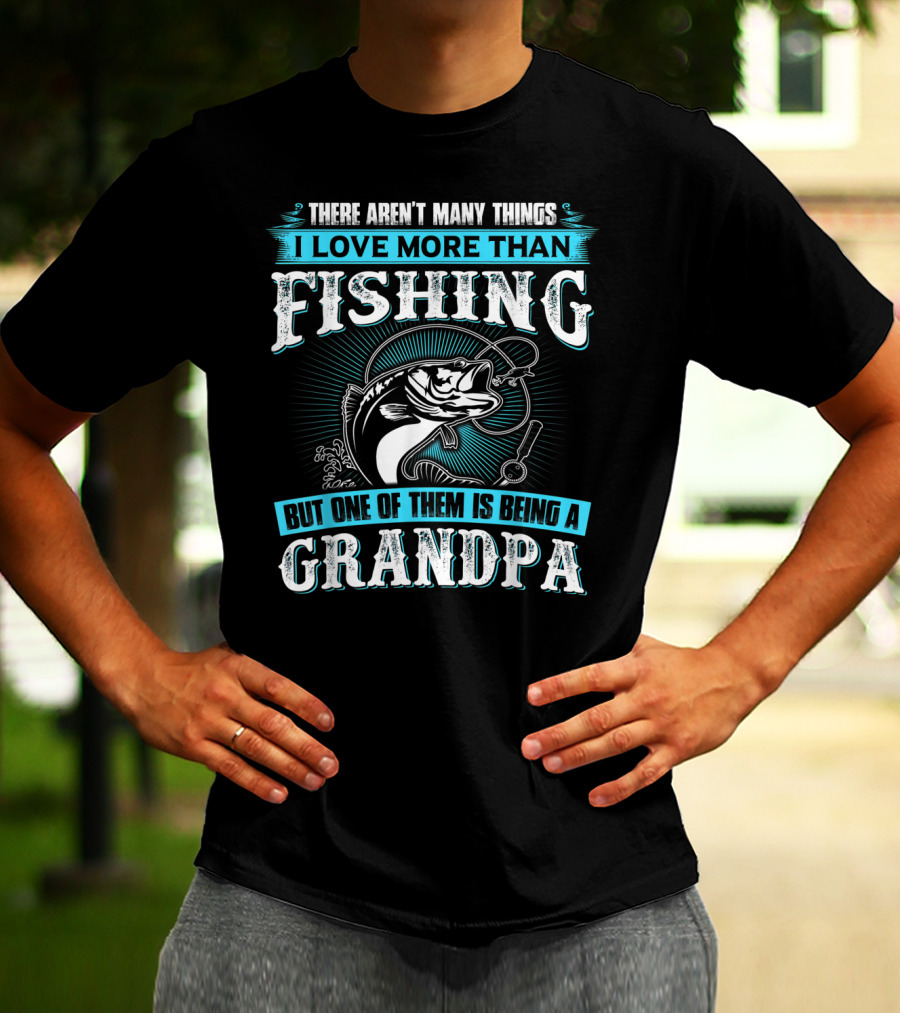 There Aren't Many Things I Love More Than Fishing But One Of Them Is Being A Grandpa T-Shirt