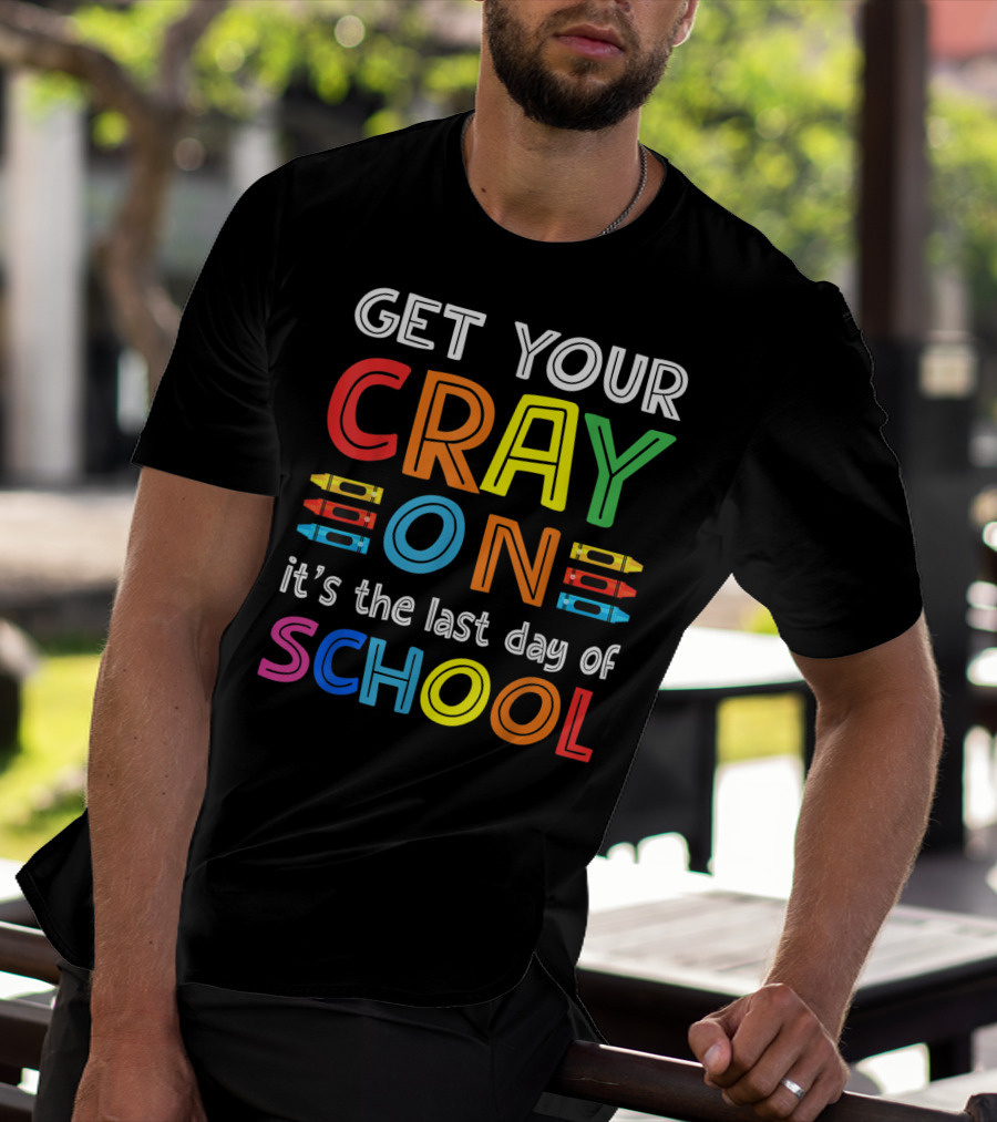 GET YOUR CRAY ON It's The Last Day Of SCHOOL Crayons T-Shirt