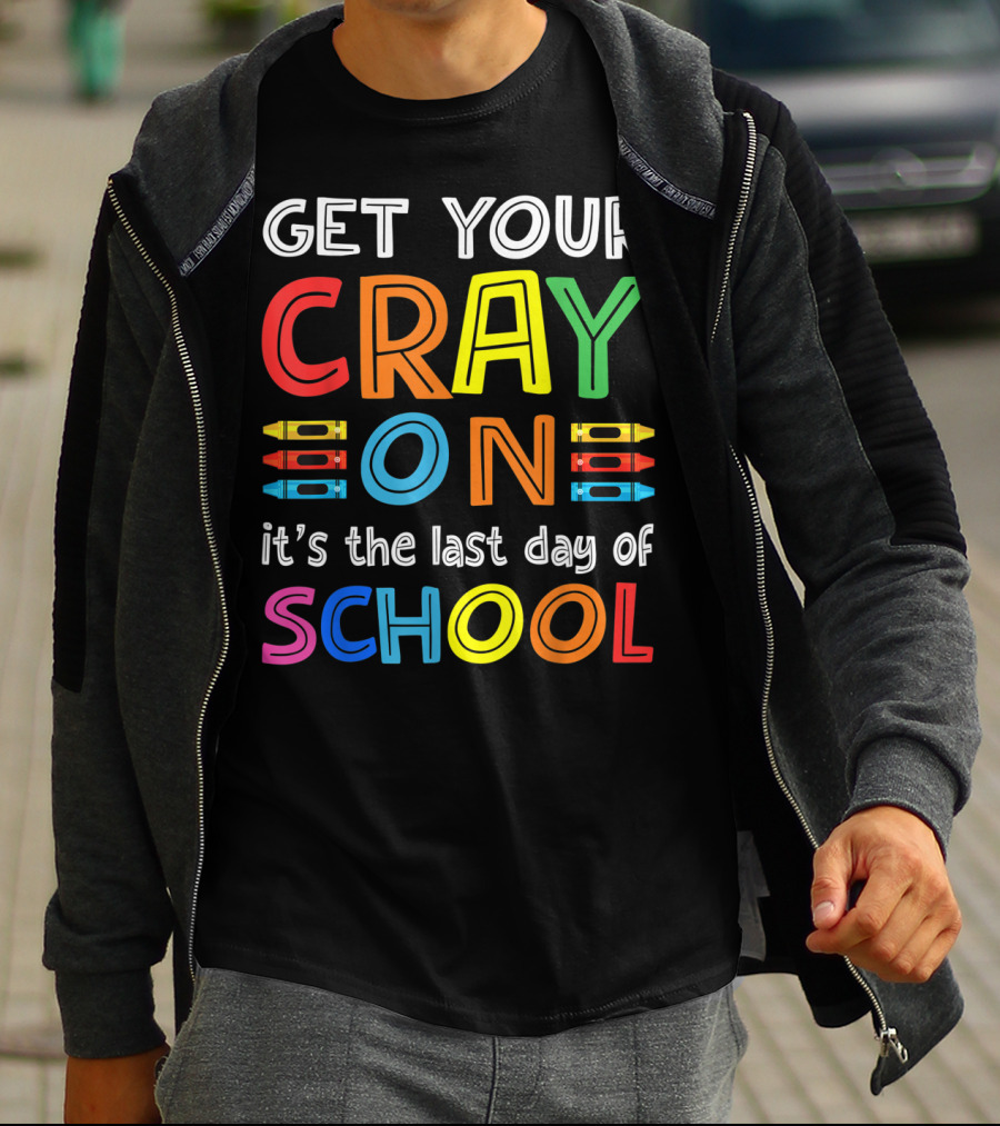 GET YOUR CRAY ON It's The Last Day Of SCHOOL Crayons T-Shirt