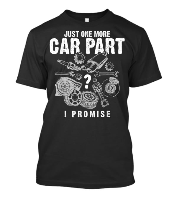 Just One More Car Part I Promise Auto Mechanic Spark Plug Gear Wrench Turbocharger Pistons Brake Disc Tire T-Shirt