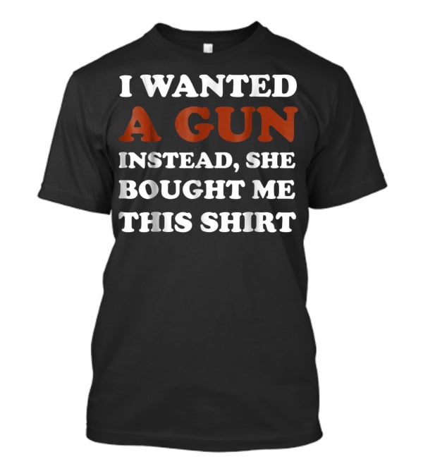 I Wanted A Gun Instead She Bought Me This T-Shirt