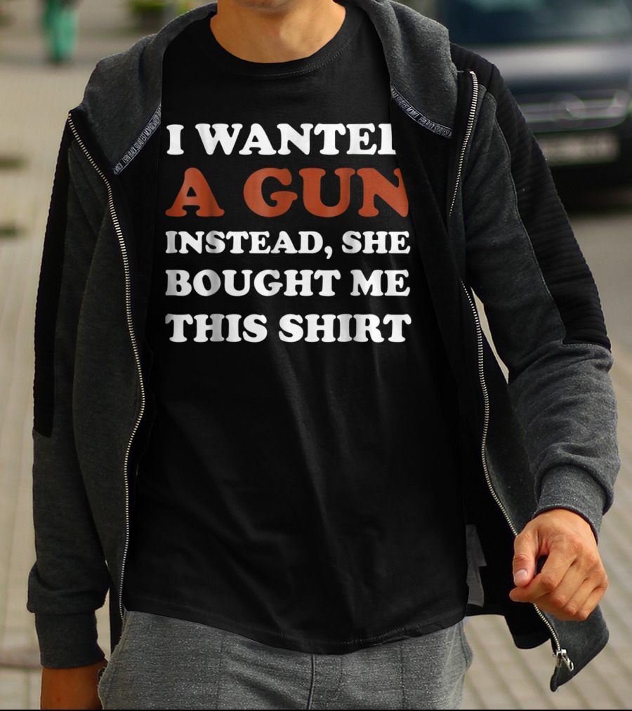 I Wanted A Gun Instead She Bought Me This T-Shirt