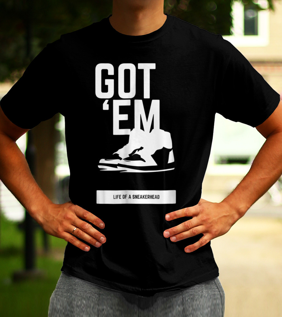 Got 'Em Life Of A Sneakerhead T-Shirt