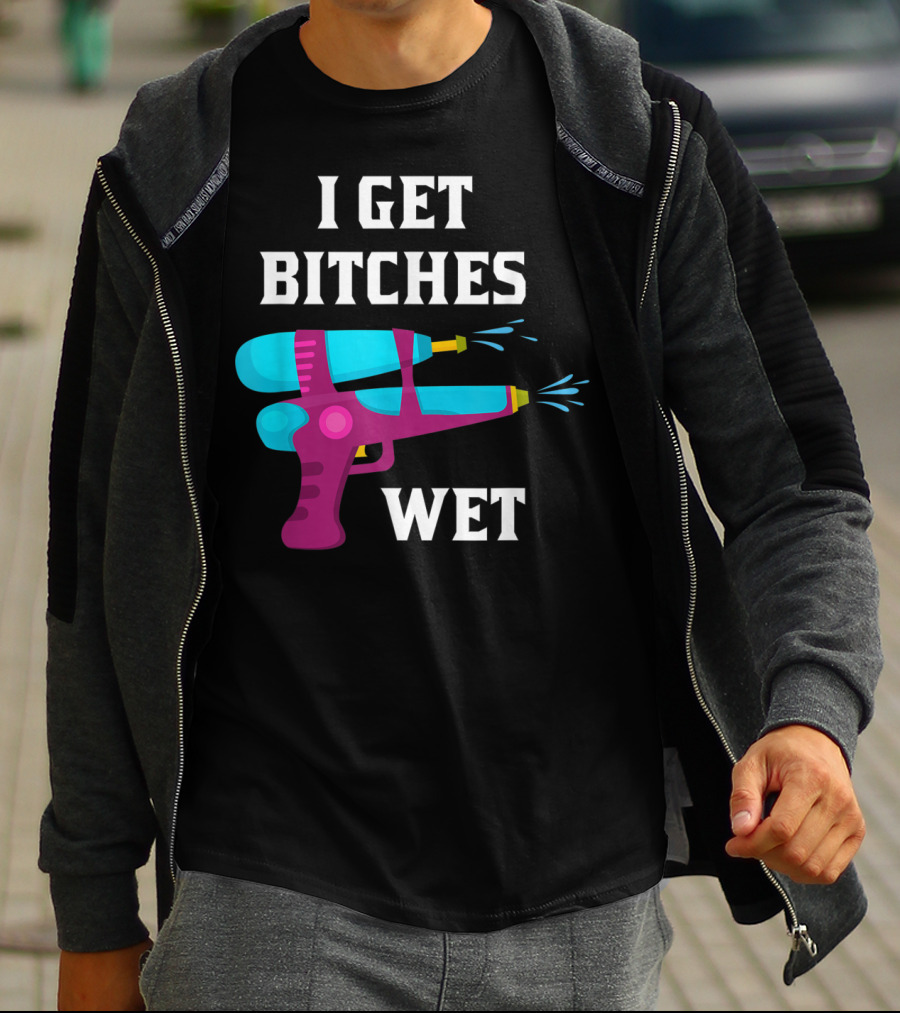 I Get Bitches Wet Funny Squirt Gun For Adults Water Soakers T-Shirt