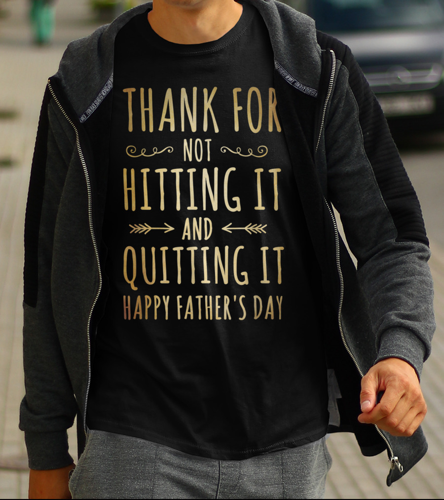 Thank You For Not Hitting It And Quitting It Happy Father's Day T-Shirt