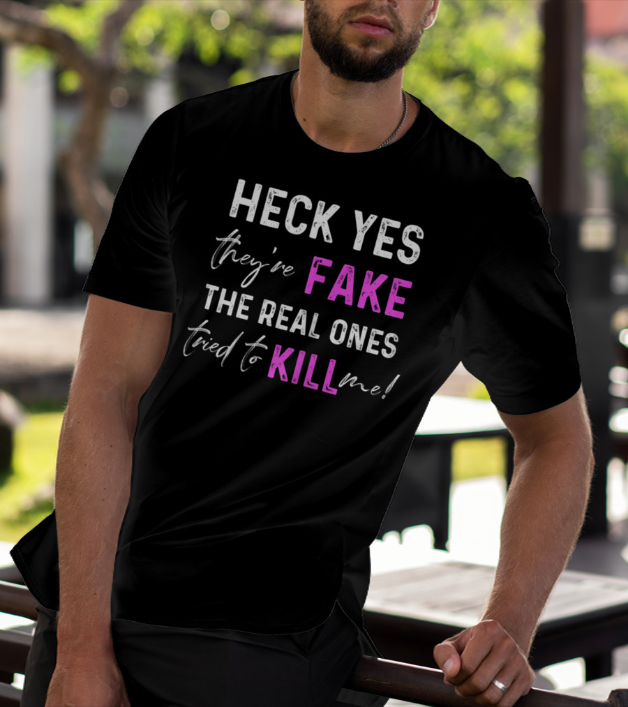 Heck Yes They're Fake The Real Ones Tried To Kill Me T-Shirt