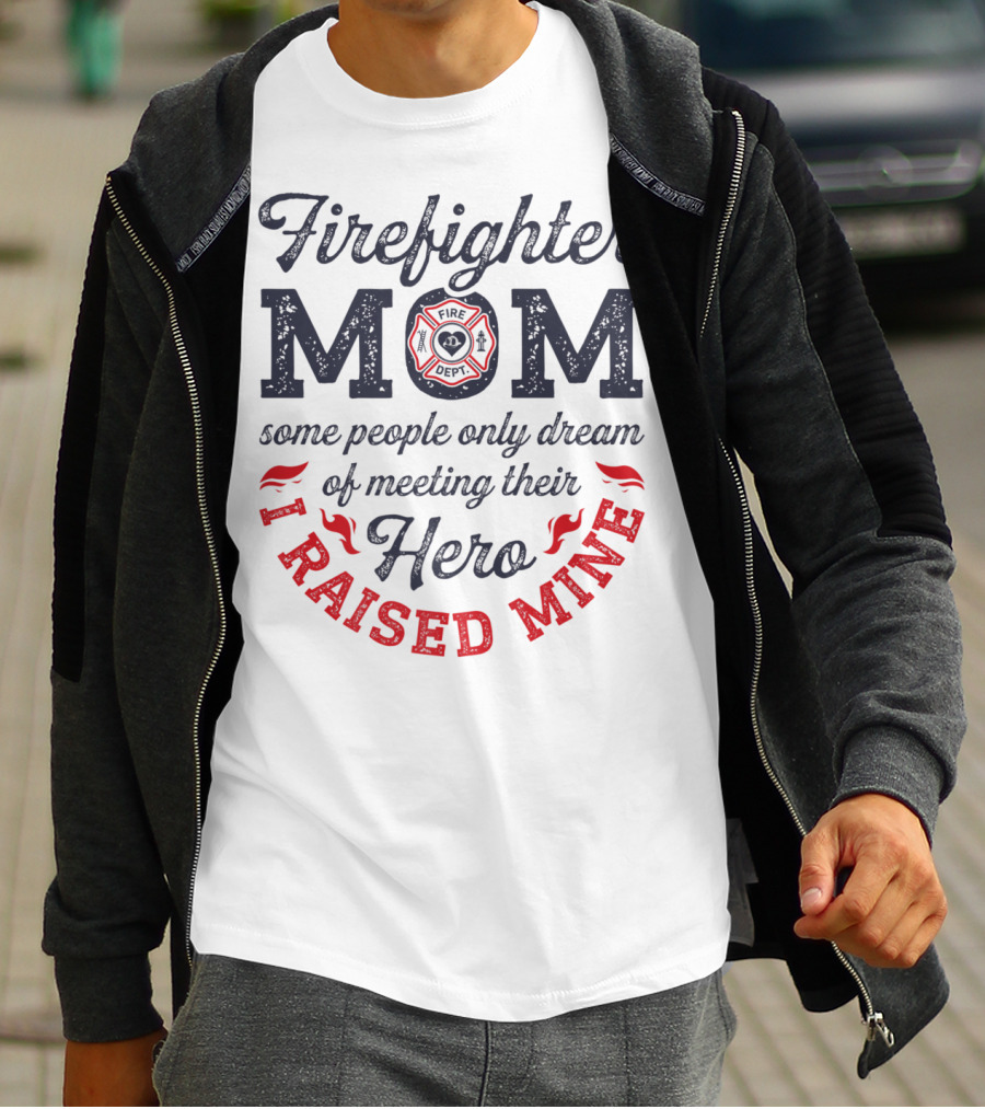 Firefighter Mom Some People Only Dream Of Meeting Their Hero I Raised Mine T-Shirt