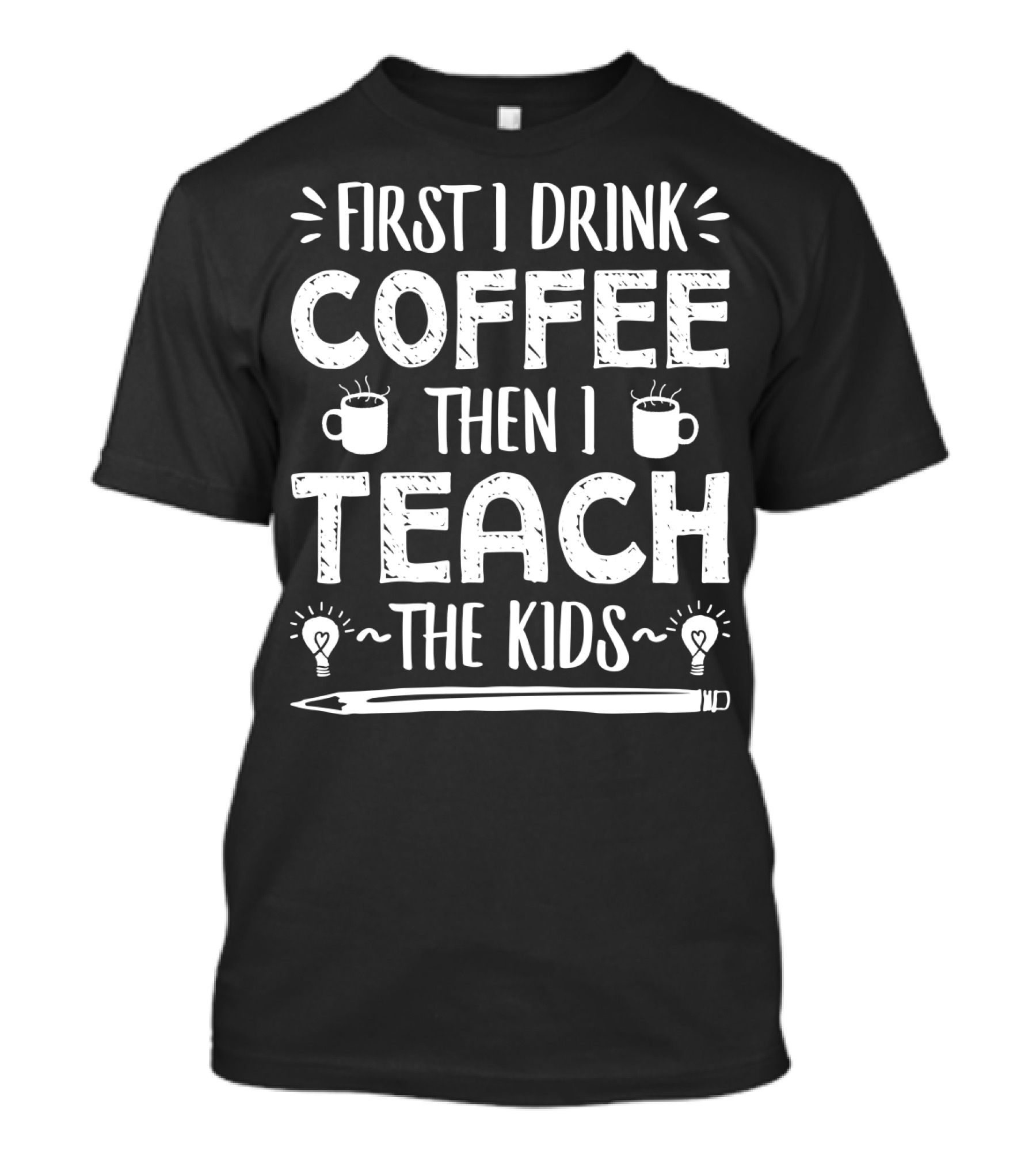First I Drink Coffee Then I Teach The Kids Mug And Pencil T-Shirt
