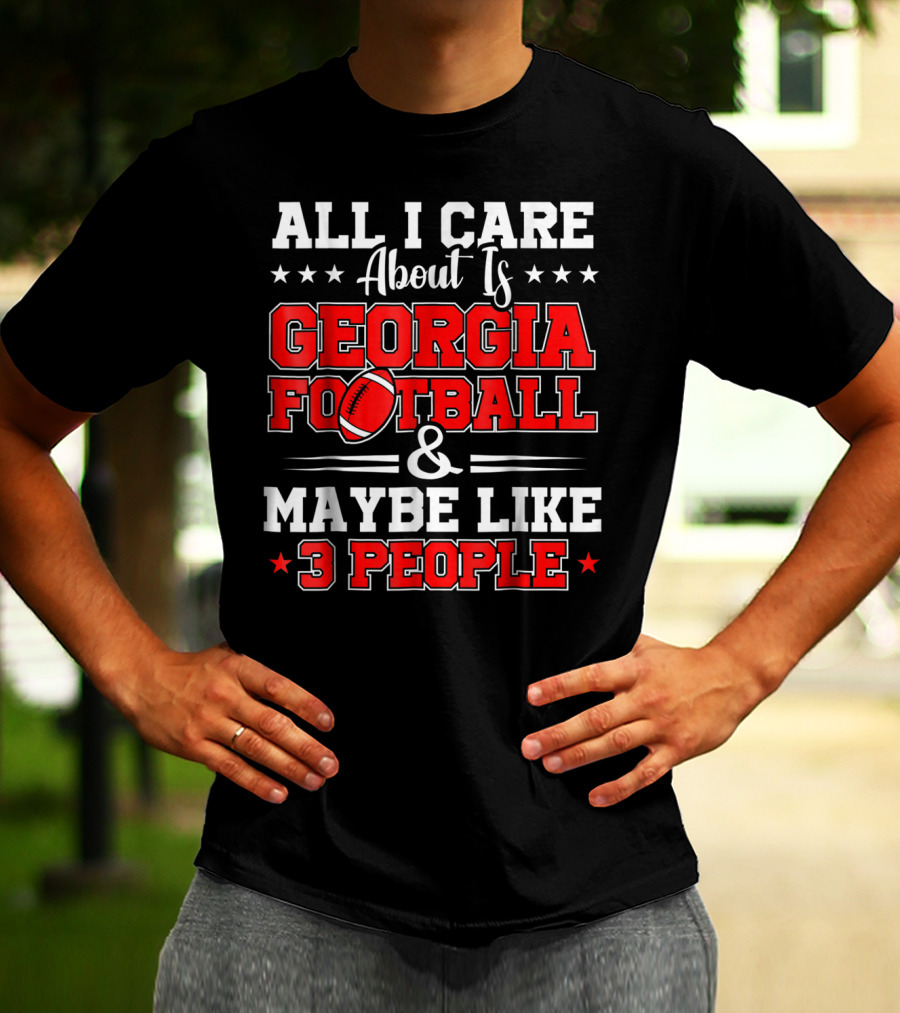 All I Care About Is Georgia Football And Maybe Like 3 People T-Shirt