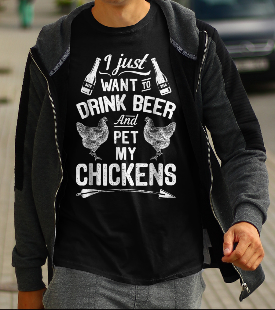 I Just Want To Drink Beer And Pet My Chickens T-Shirt