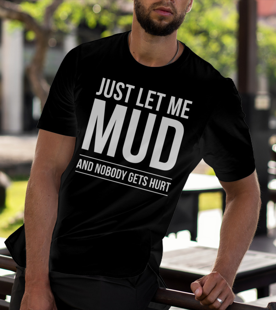 Just Let Me Mud And Nobody Gets Hurt ATV Quad Four Wheeler Mudding T-Shirt