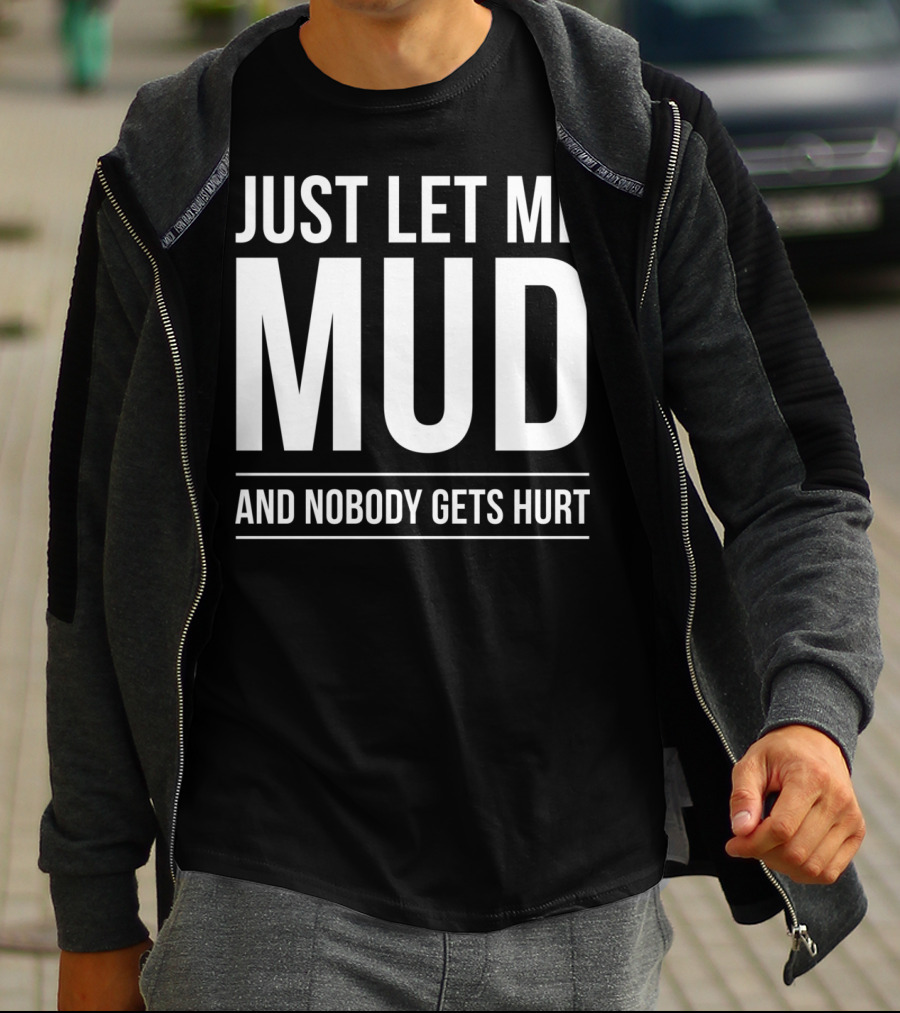 Just Let Me Mud And Nobody Gets Hurt ATV Quad Four Wheeler Mudding T-Shirt