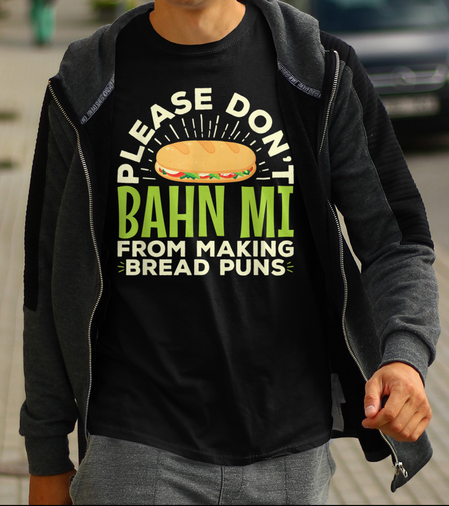 Please Don't Bahn Mi From Making Bread Puns T-Shirt