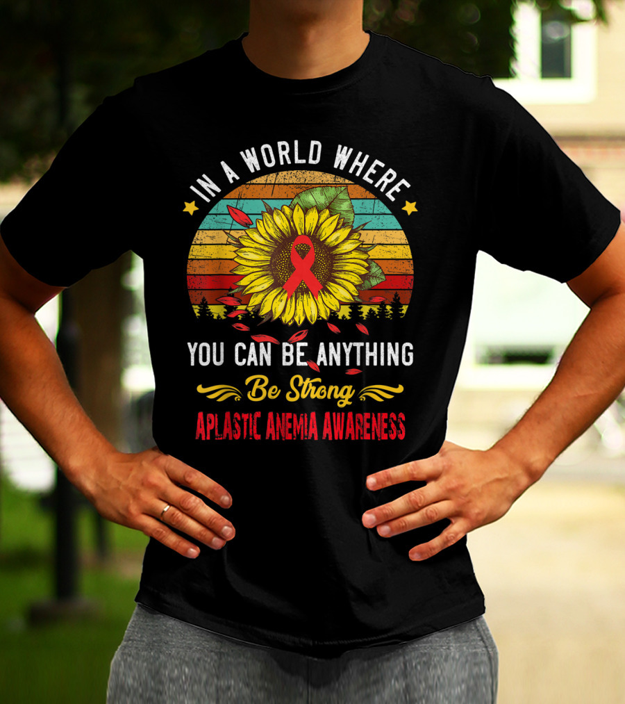 In A World Where You Can Be Anything Be Strong Aplastic Anemia Awareness T-Shirt