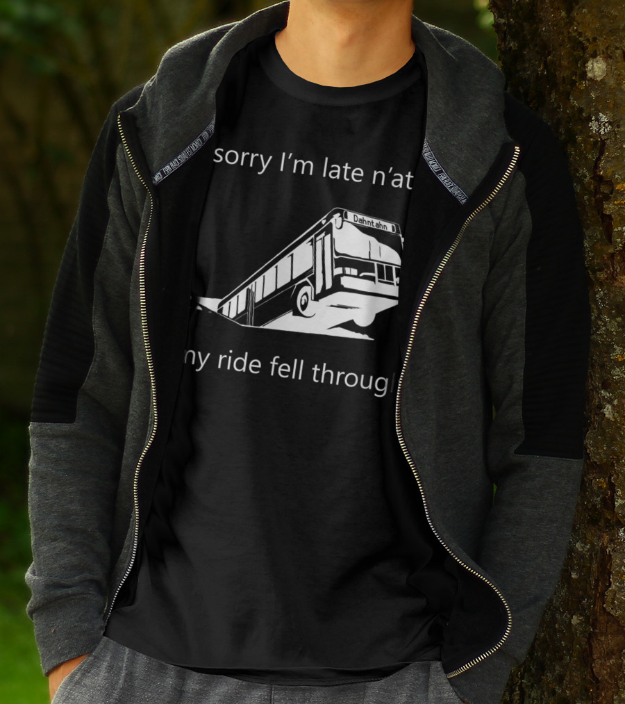 Sorry I'm Late N'at My Ride Fell Through Dahntahn Bus T-Shirt