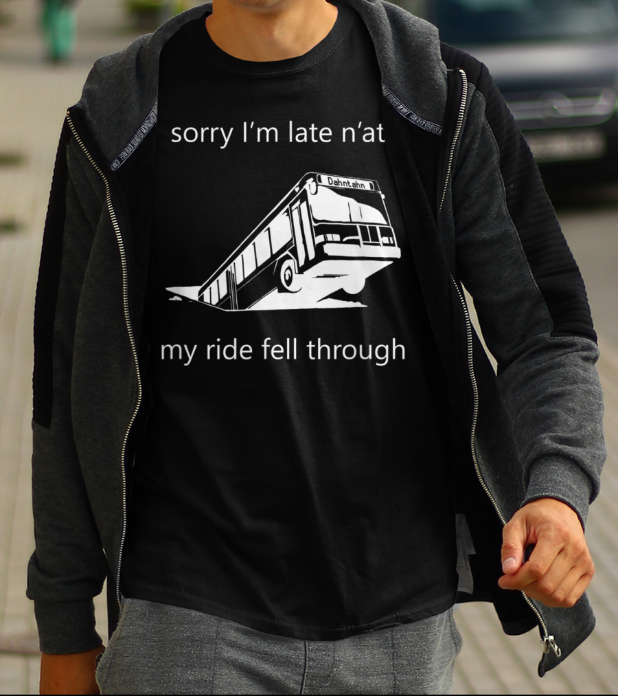 Sorry I'm Late N'at My Ride Fell Through Dahntahn Bus T-Shirt