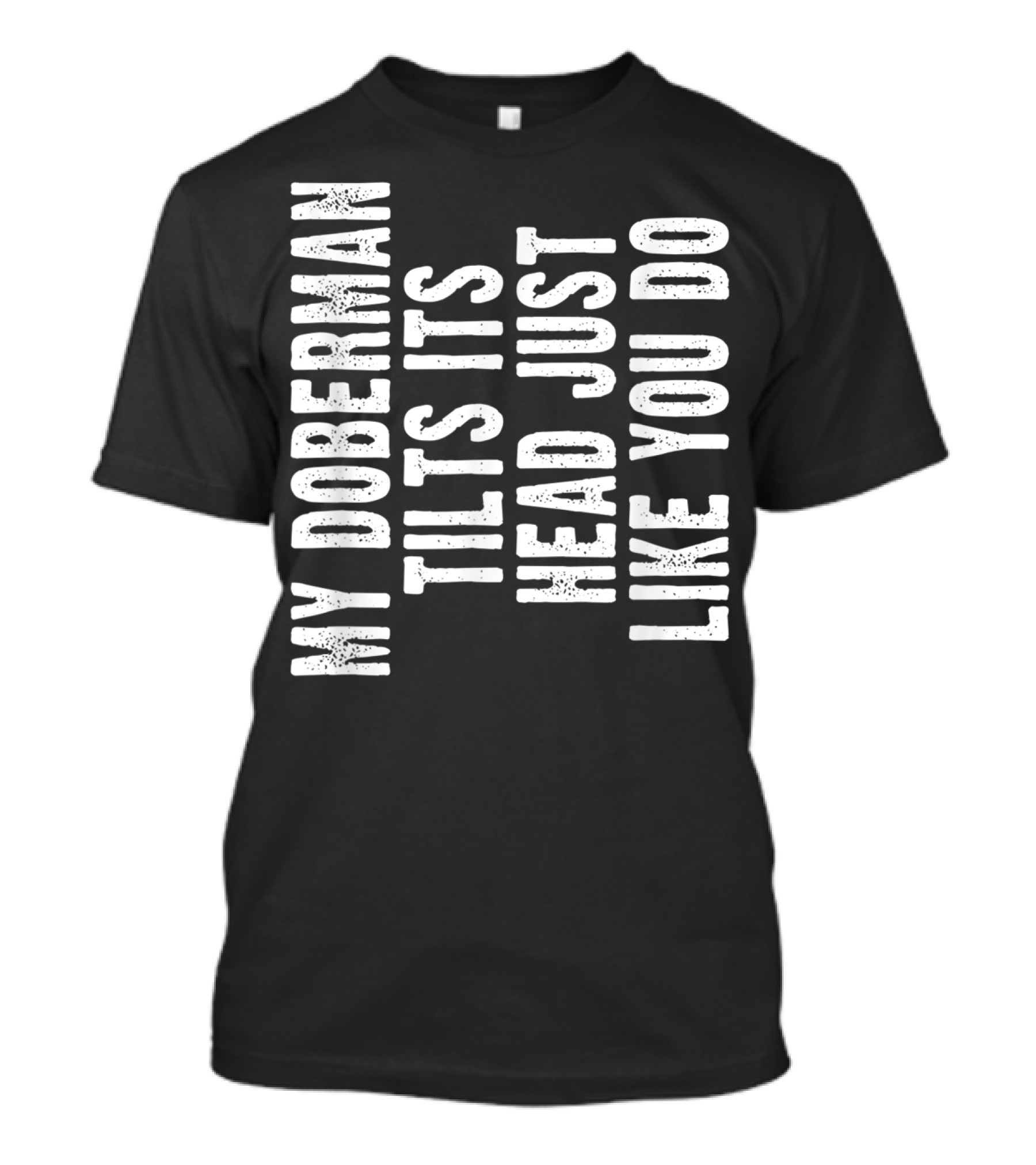 My Doberman Tilts Its Head Just Like You Do T-Shirt
