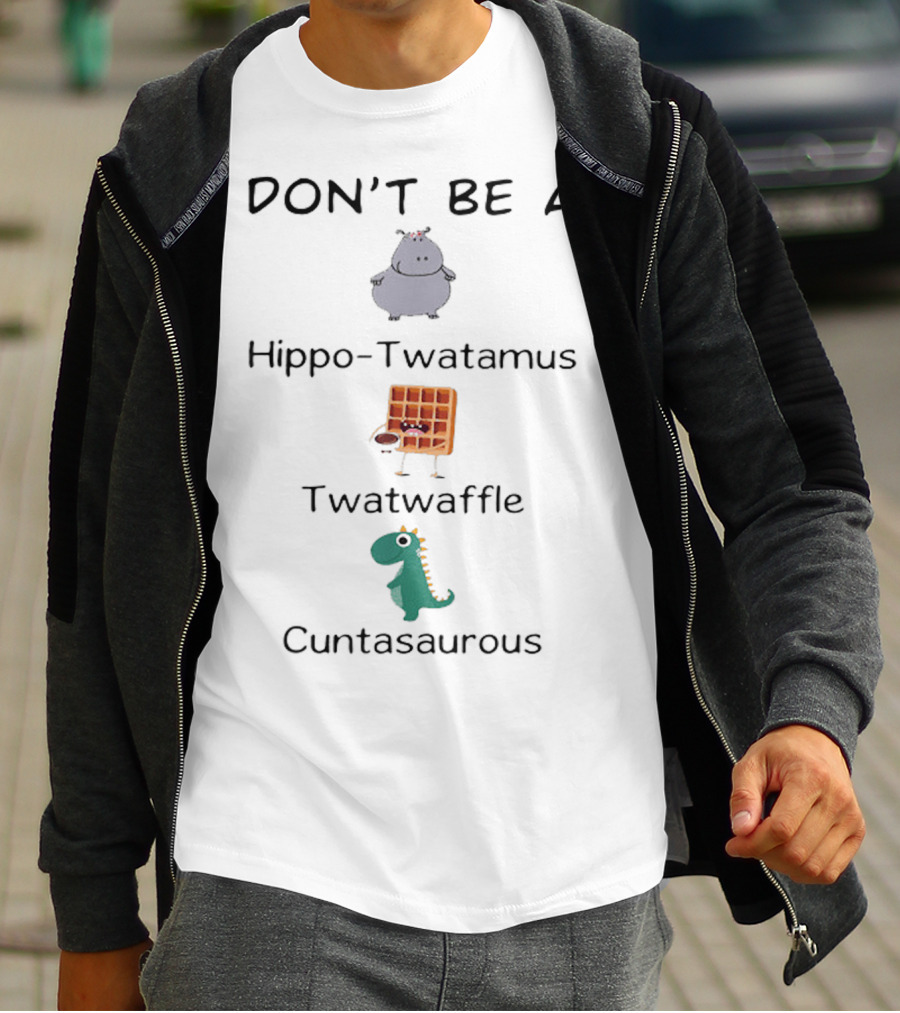 DON'T BE A Hippo-Twatamus Twatwaffle Cuntasaurous T-Shirt