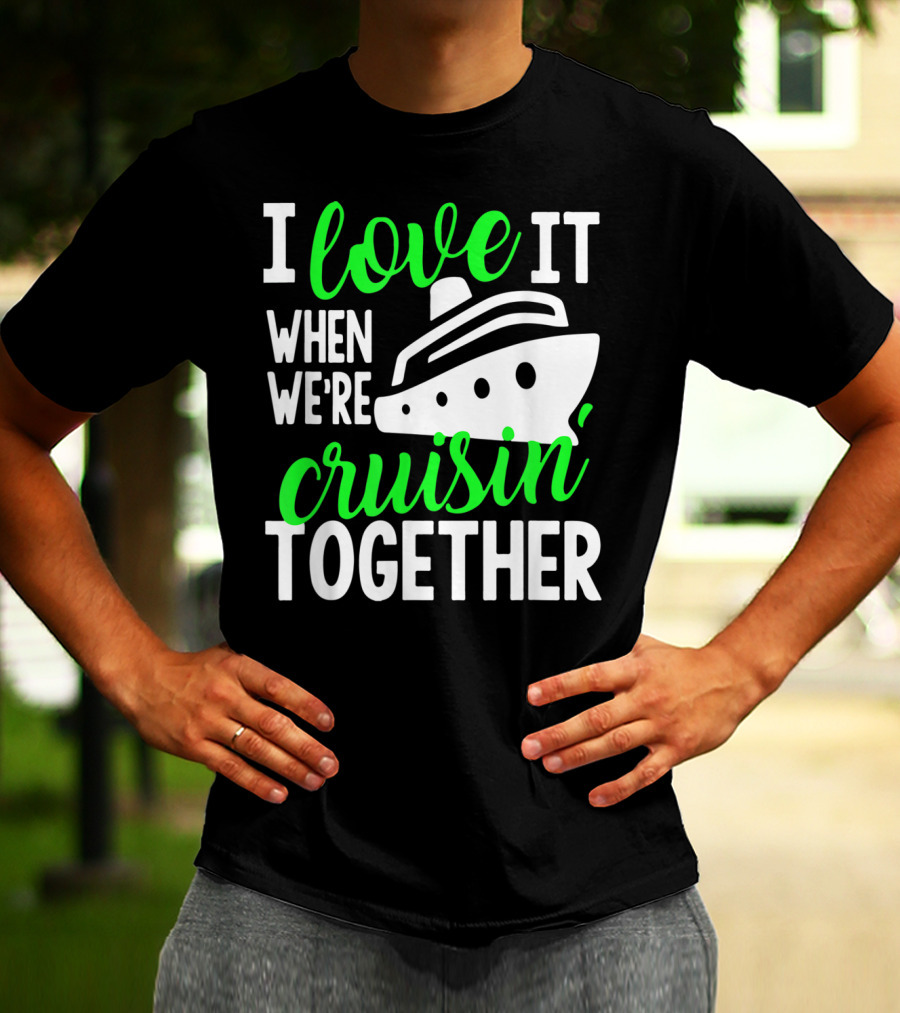 I Love It When We're Cruisin' Together Family Cruise Group Cruise T-Shirt