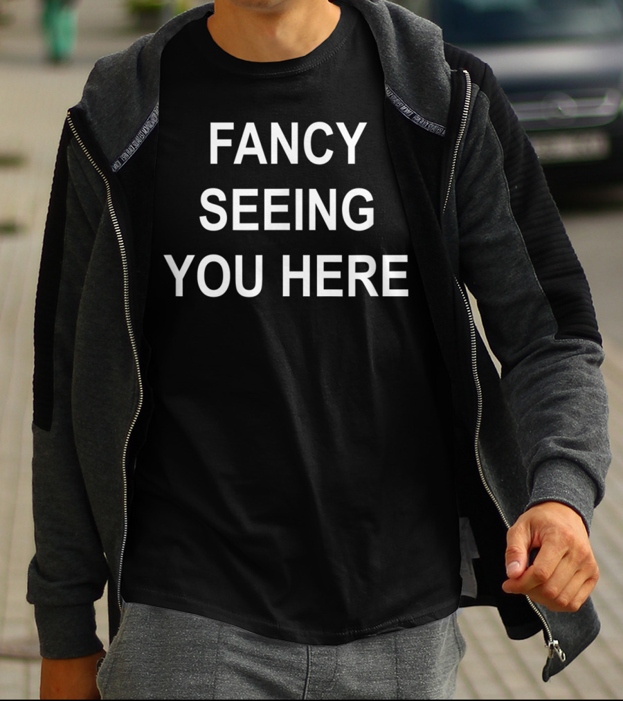 Fancy Seeing You Here Sarcastic Funny Joke T-Shirt