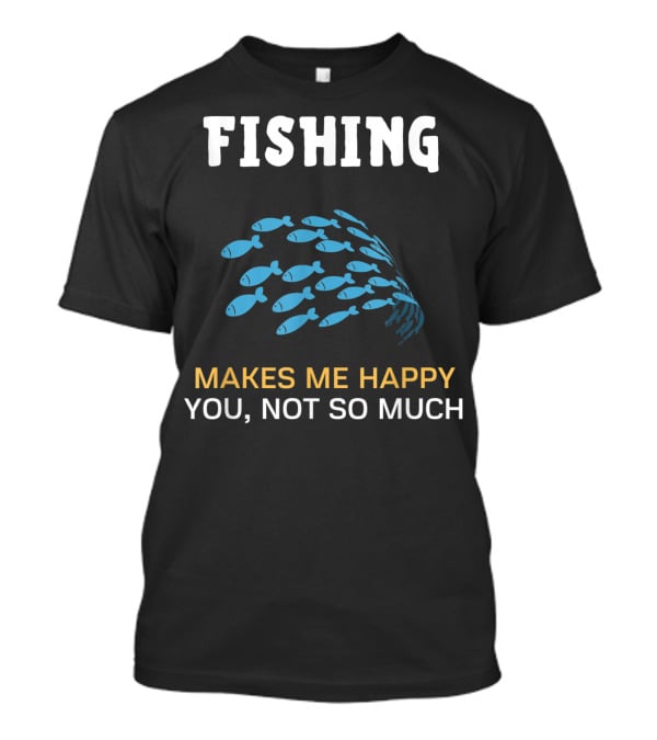 Fishing Makes Me Happy You Not So Much Fish School T-Shirt
