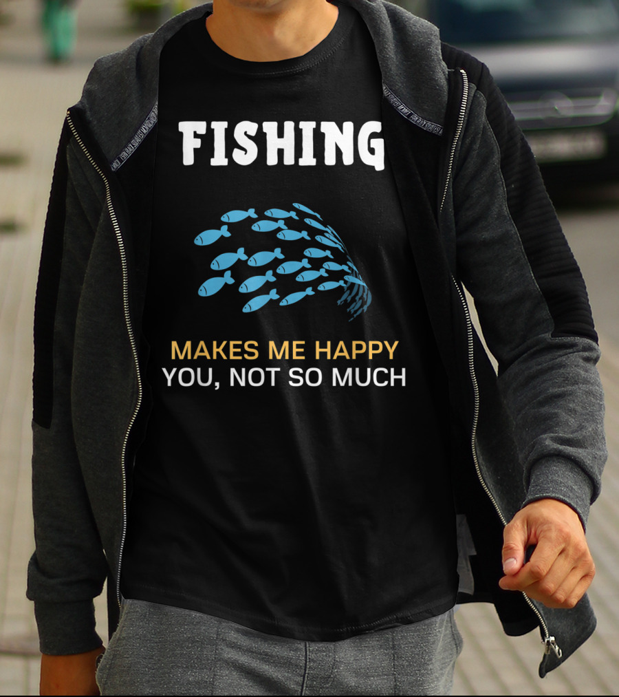 Fishing Makes Me Happy You Not So Much Fish School T-Shirt