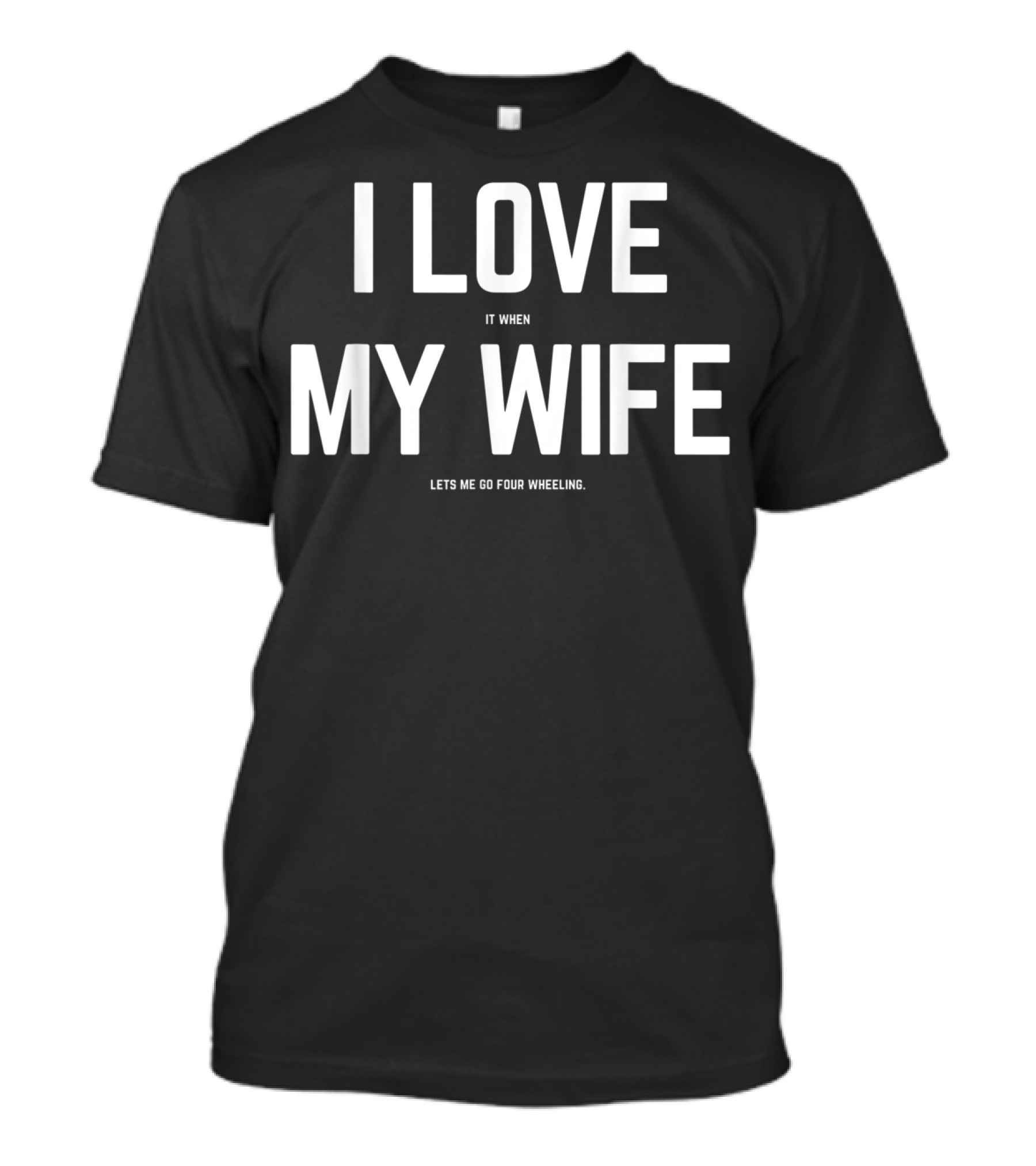 I Love It When My Wife Lets Me Go Four Wheeling Funny Husband 4Wheeler Wife T-Shirt