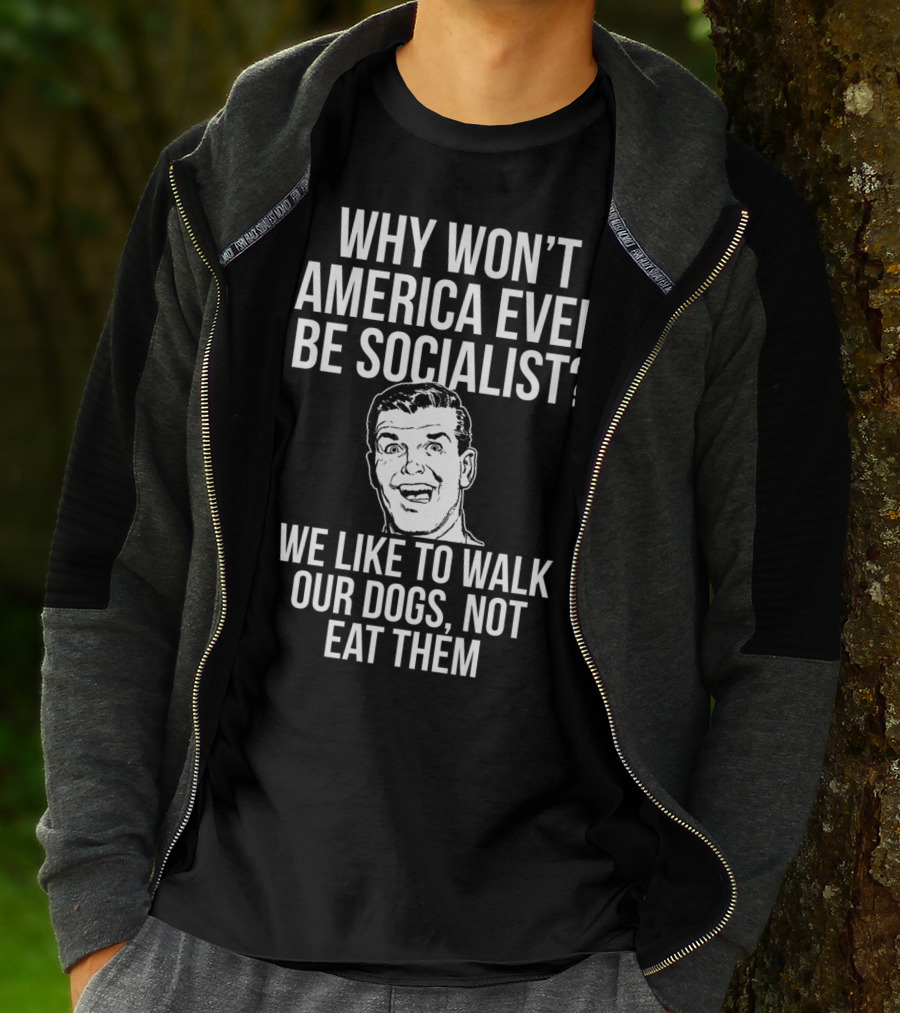 Why Won’t America Ever Be Socialist We Like To Walk Our Dogs Not Eat Them T-Shirt