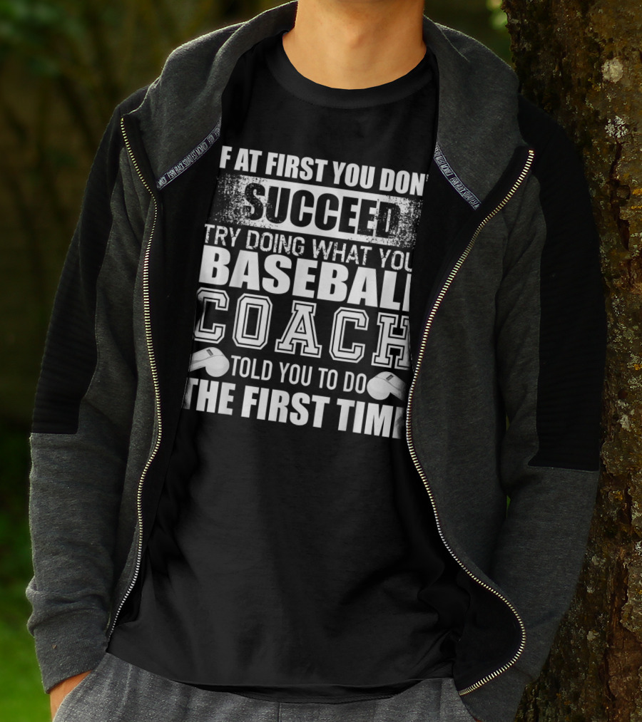 IF AT FIRST YOU DON’T SUCCEED TRY DOING WHAT YOUR BASEBALL COACH TOLD YOU TO DO THE FIRST TIME T-Shirt