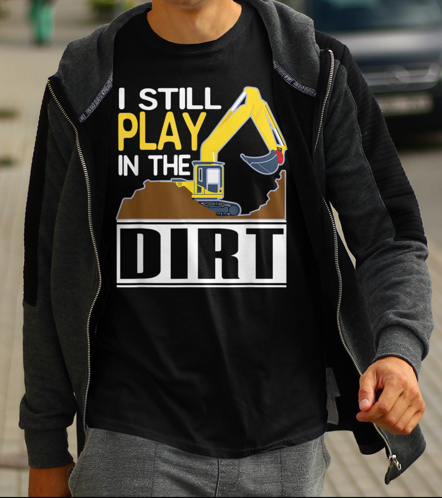 Funny Excavator I Still Play In The Dirt T-Shirt