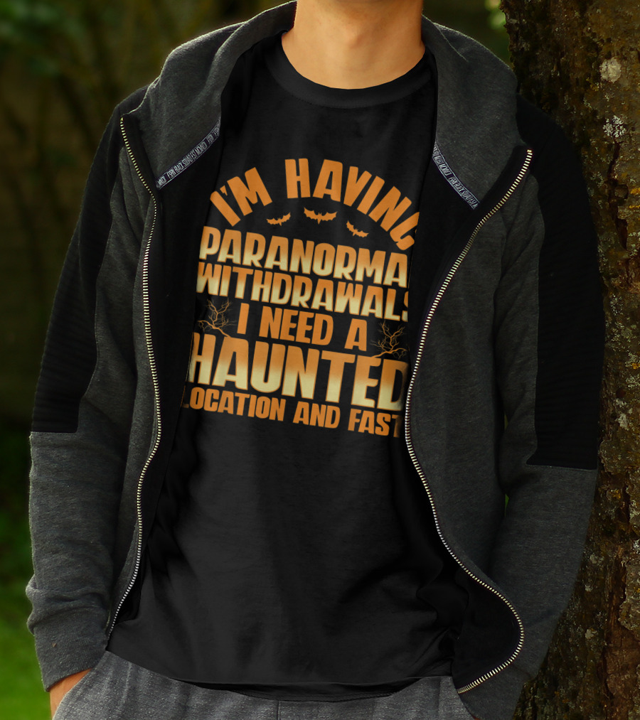 I'm Having Paranormal Withdrawals I Need A Haunted Location And Fast T-Shirt