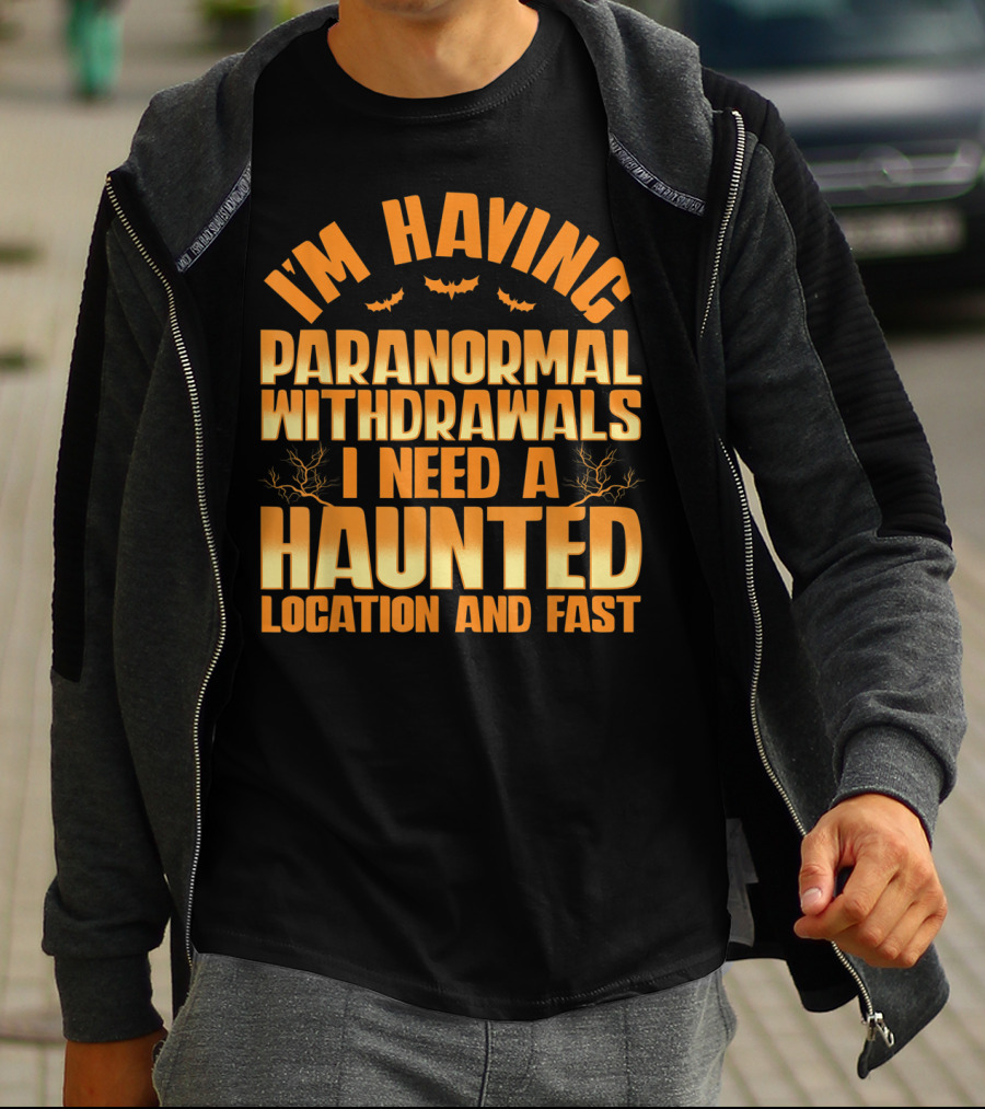 I'm Having Paranormal Withdrawals I Need A Haunted Location And Fast T-Shirt