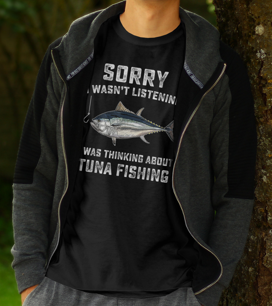 Sorry I Wasn't Listening Thinking About Tuna Fishing T-Shirt