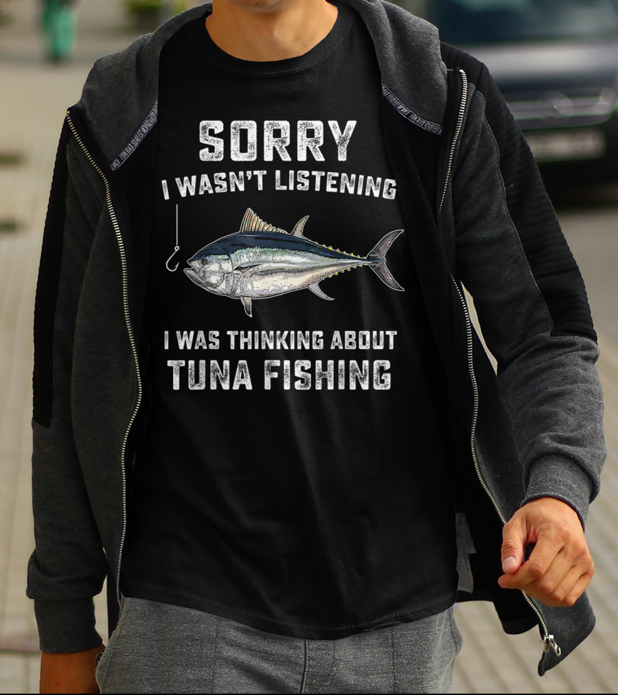 Sorry I Wasn't Listening Thinking About Tuna Fishing T-Shirt