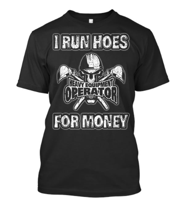 Heavy Equipment Operator I Run Hoes For Money T-Shirt