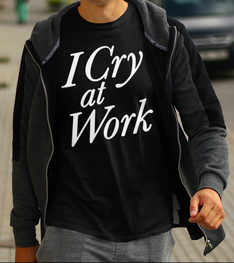 I Cry At Work Funny Sad Worker Sarcasm T-Shirt
