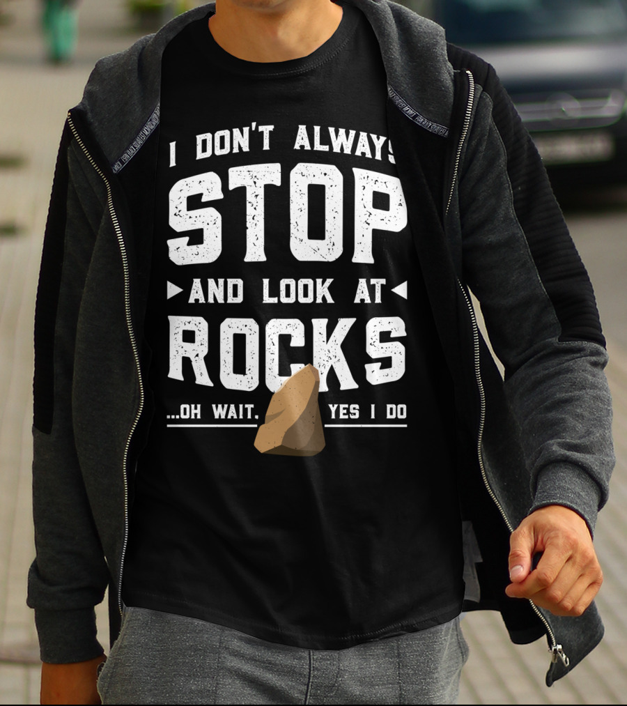 I Don't Always Stop And Look At Rocks Oh Wait Yes I Do T-Shirt