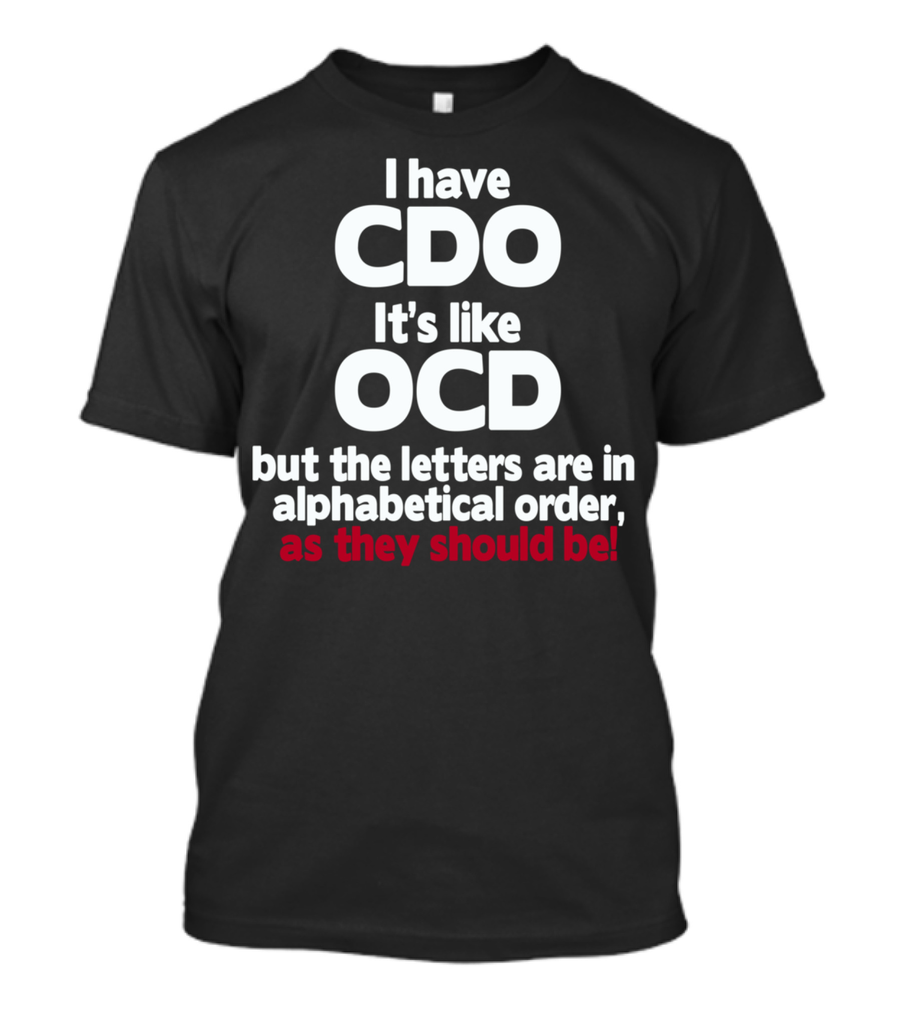 I Have CDO It's Like OCD But The Letters Are In Alphabetical Order As They Should Be T-Shirt