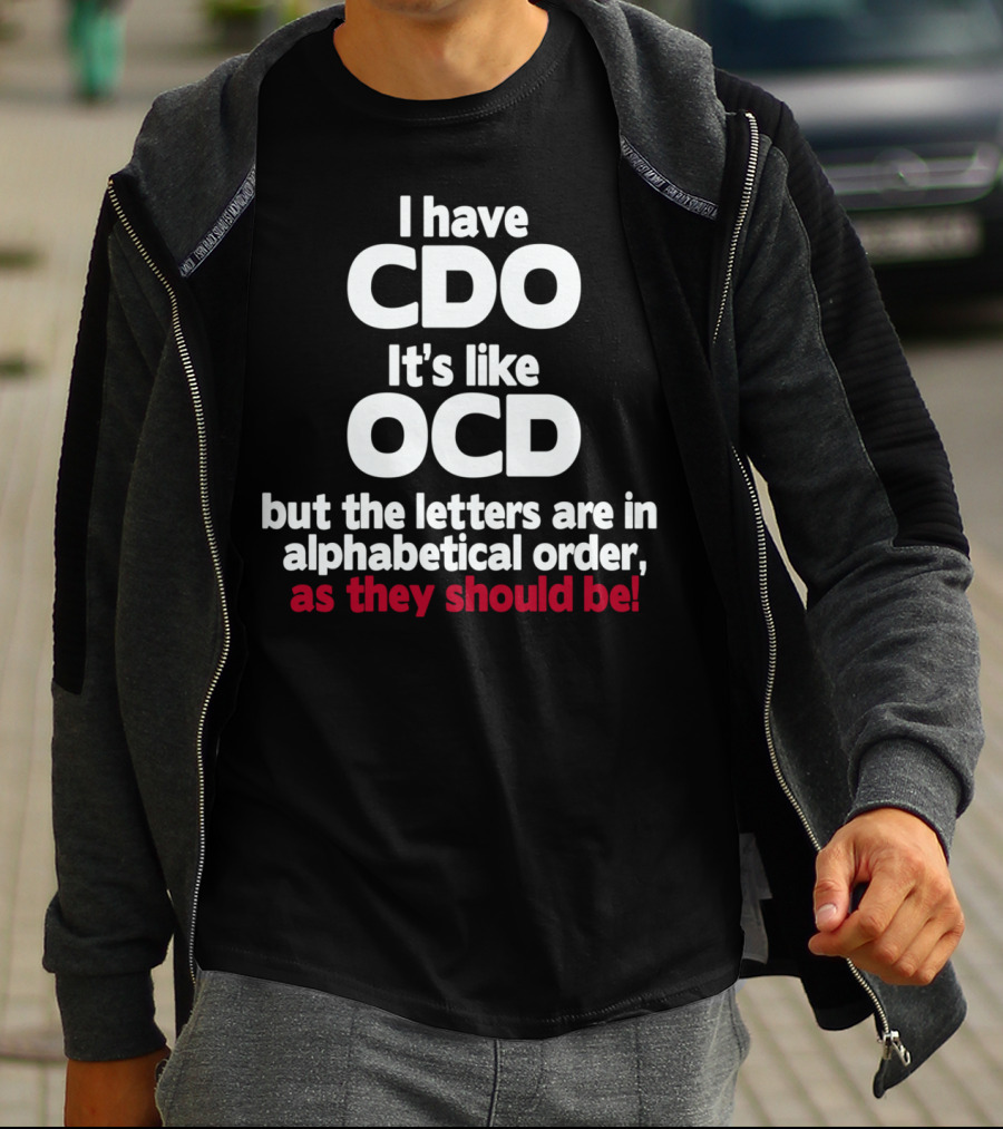 I Have CDO It's Like OCD But The Letters Are In Alphabetical Order As They Should Be T-Shirt