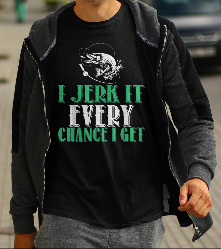 I Jerk It Every Chance I Get Fishing Humor With Fish And Hook T-Shirt