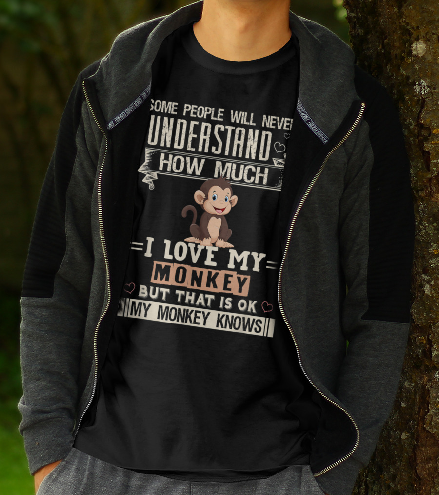 Some People Will Never Understand How Much I Love My Monkey But That Is Ok My Monkey Knows T-Shirt