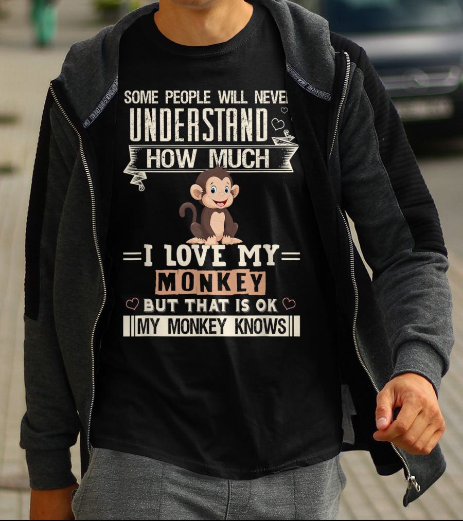 Some People Will Never Understand How Much I Love My Monkey But That Is Ok My Monkey Knows T-Shirt